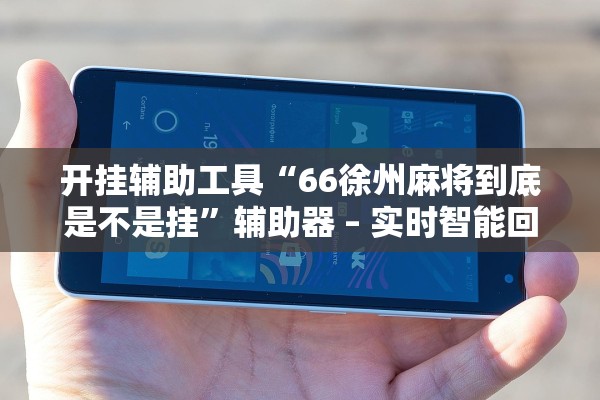 开挂辅助工具“66徐州麻将到底是不是挂”辅助器 – 实时智能回复