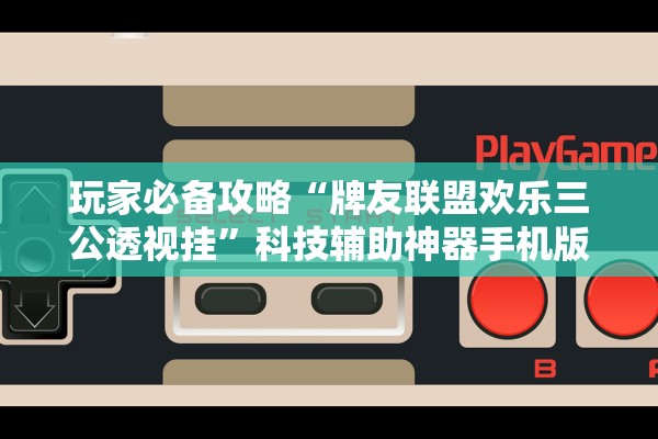 玩家必备攻略“牌友联盟欢乐三公透视挂”科技辅助神器手机版教程