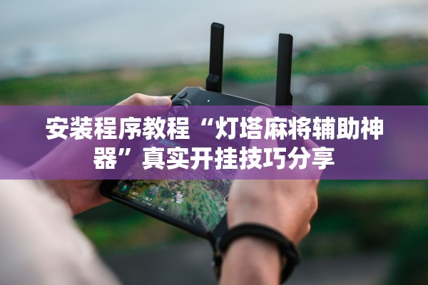 安装程序教程“灯塔麻将辅助神器”真实开挂技巧分享