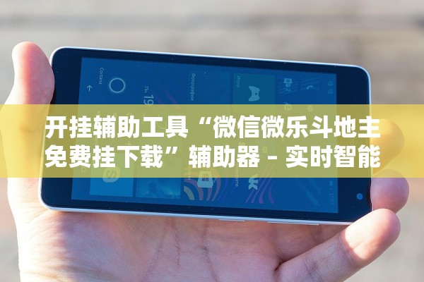 开挂辅助工具“微信微乐斗地主免费挂下载”辅助器 – 实时智能回复