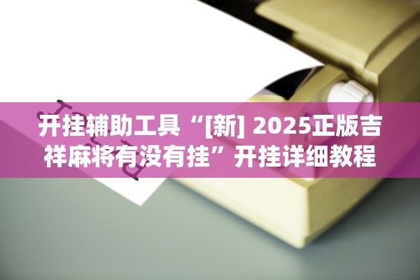 开挂辅助工具“[新] 2025正版吉祥麻将有没有挂”开挂详细教程