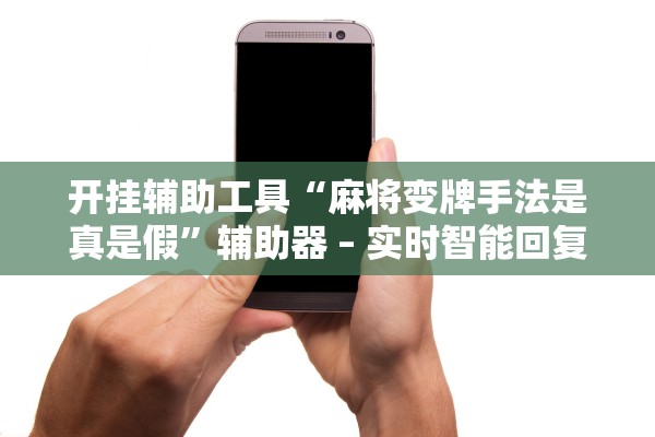 开挂辅助工具“麻将变牌手法是真是假	”辅助器 – 实时智能回复