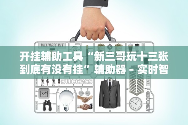 开挂辅助工具“新三哥玩十三张到底有没有挂	”辅助器 – 实时智能回复