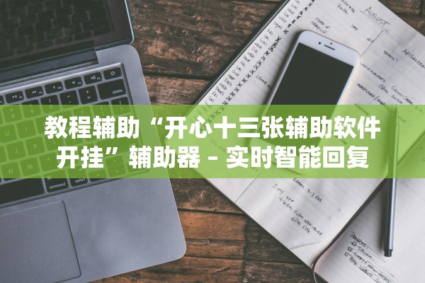 教程辅助“开心十三张辅助软件开挂”辅助器 – 实时智能回复