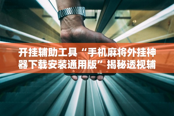 开挂辅助工具“手机麻将外挂神器下载安装通用版”揭秘透视辅助万能挂用法