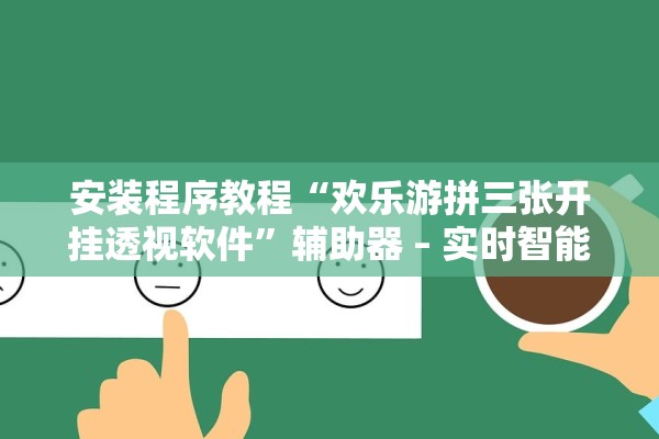 安装程序教程“欢乐游拼三张开挂透视软件	”辅助器 – 实时智能回复
