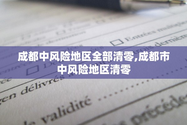 成都中风险地区全部清零,成都市中风险地区清零