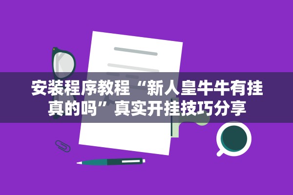 安装程序教程“新人皇牛牛有挂真的吗	”真实开挂技巧分享