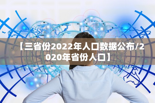 【三省份2022年人口数据公布/2020年省份人口】