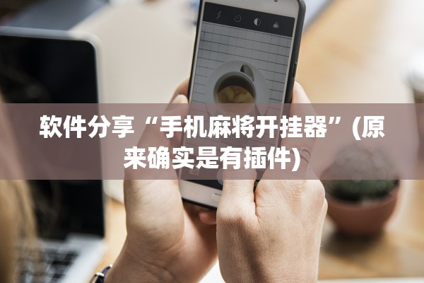 软件分享“手机麻将开挂器”(原来确实是有插件)