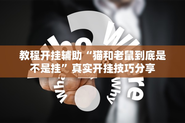 教程开挂辅助“猫和老鼠到底是不是挂”真实开挂技巧分享