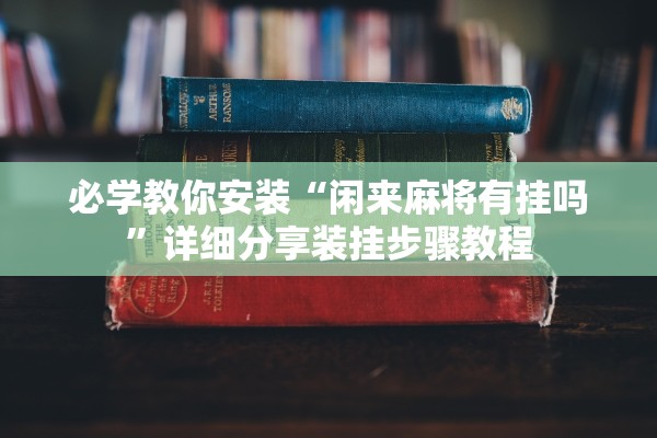 必学教你安装“闲来麻将有挂吗”详细分享装挂步骤教程