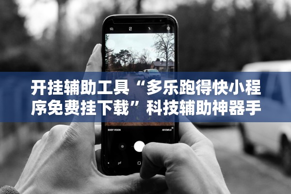 开挂辅助工具“多乐跑得快小程序免费挂下载”科技辅助神器手机版教程