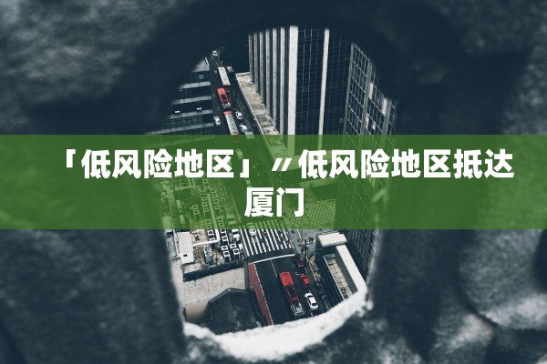 「低风险地区」〃低风险地区抵达厦门