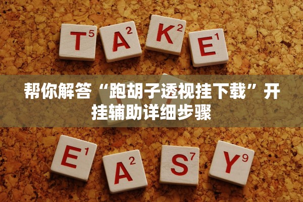 帮你解答“跑胡子透视挂下载	”开挂辅助详细步骤