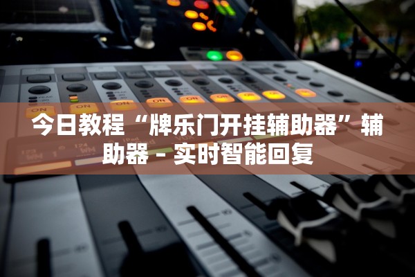 今日教程“牌乐门开挂辅助器”辅助器 – 实时智能回复