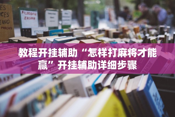 教程开挂辅助“怎样打麻将才能赢”开挂辅助详细步骤