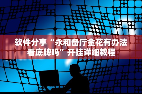 软件分享“永和备厅金花有办法看底牌吗”开挂详细教程