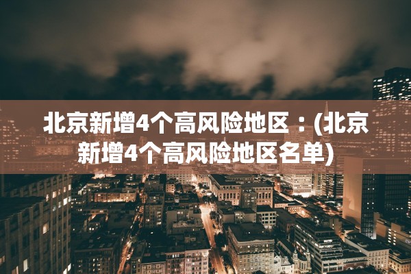 北京新增4个高风险地区︰(北京新增4个高风险地区名单)
