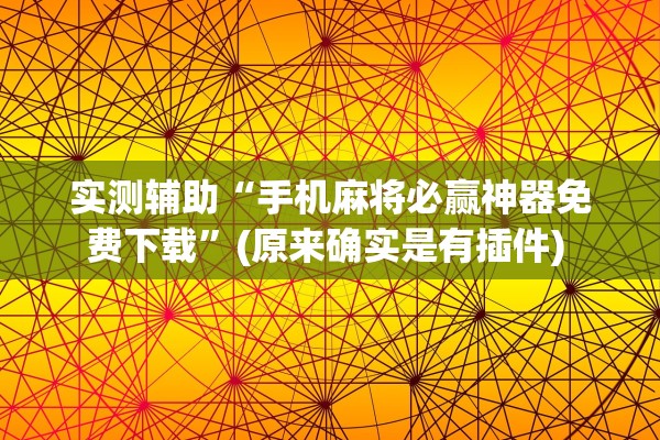 实测辅助“手机麻将必赢神器免费下载”(原来确实是有插件) 