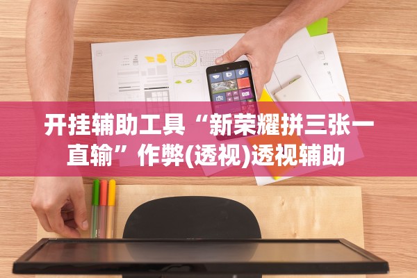 开挂辅助工具“新荣耀拼三张一直输”作弊(透视)透视辅助 