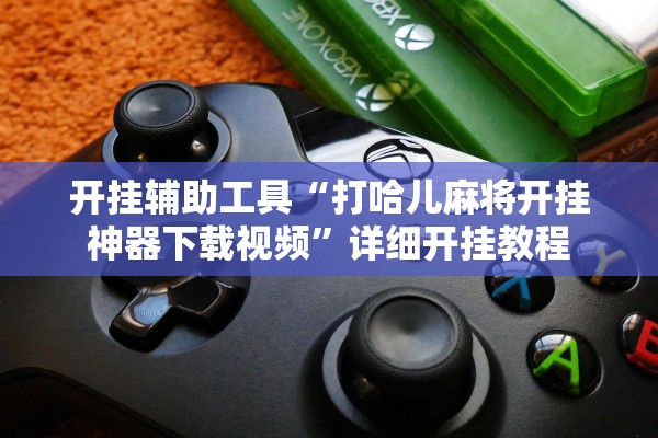 开挂辅助工具“打哈儿麻将开挂神器下载视频”详细开挂教程