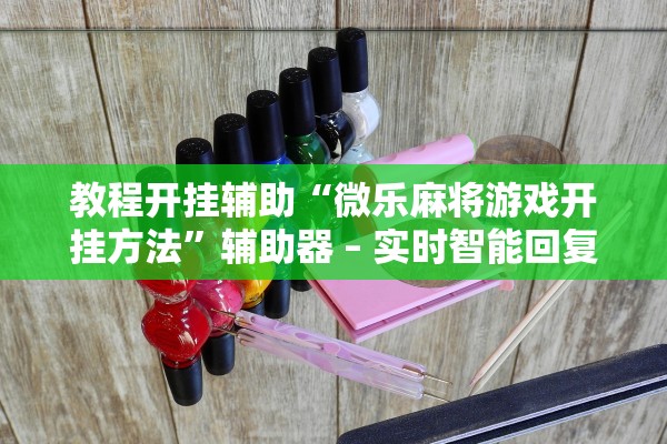 教程开挂辅助“微乐麻将游戏开挂方法”辅助器 – 实时智能回复
