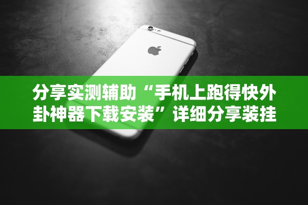 分享实测辅助“手机上跑得快外卦神器下载安装”详细分享装挂步骤
