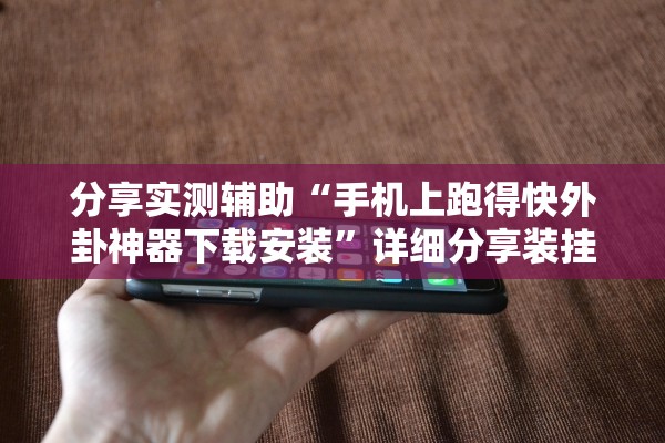 分享实测辅助“手机上跑得快外卦神器下载安装”详细分享装挂步骤