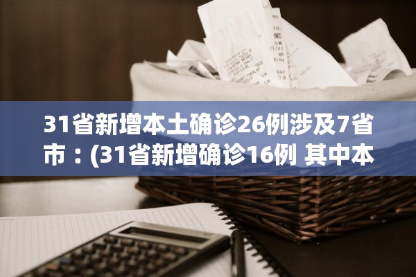 31省新增本土确诊26例涉及7省市︰(31省新增确诊16例 其中本土确诊2例)