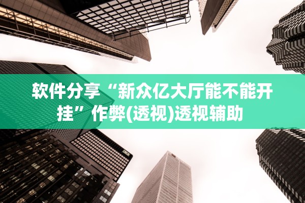 软件分享“新众亿大厅能不能开挂	”作弊(透视)透视辅助 