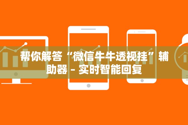 帮你解答“微信牛牛透视挂”辅助器 – 实时智能回复