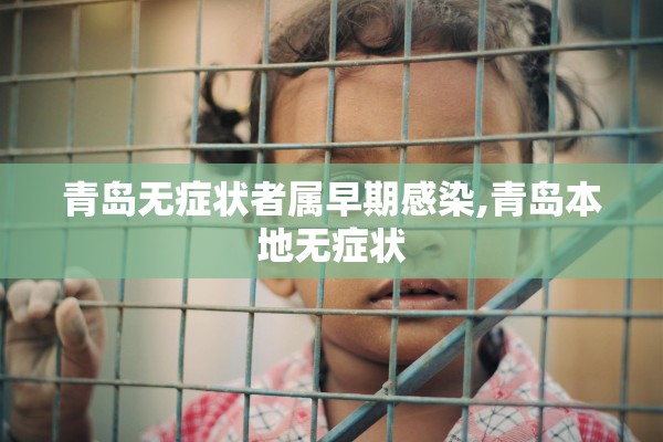 青岛无症状者属早期感染,青岛本地无症状