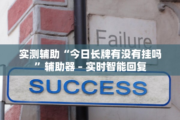 实测辅助“今日长牌有没有挂吗	”辅助器 – 实时智能回复