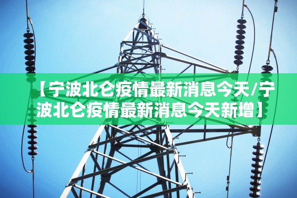 【宁波北仑疫情最新消息今天/宁波北仑疫情最新消息今天新增】