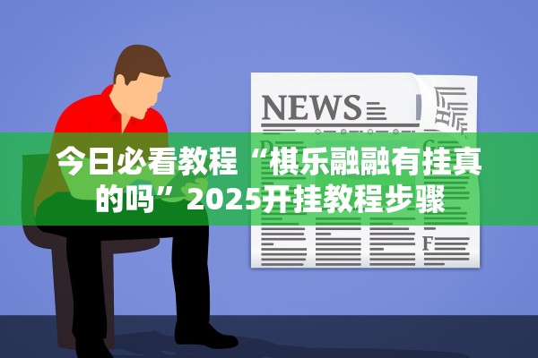 今日必看教程“棋乐融融有挂真的吗	”2025开挂教程步骤