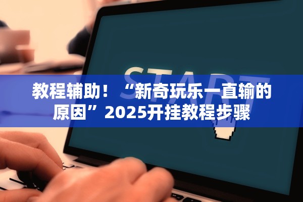 教程辅助！“新奇玩乐一直输的原因”2025开挂教程步骤
