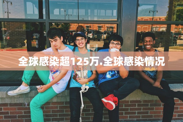 全球感染超125万.全球感染情况