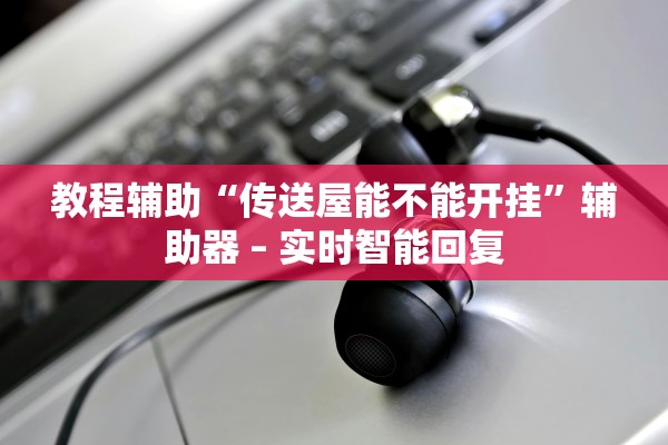 教程辅助“传送屋能不能开挂”辅助器 – 实时智能回复