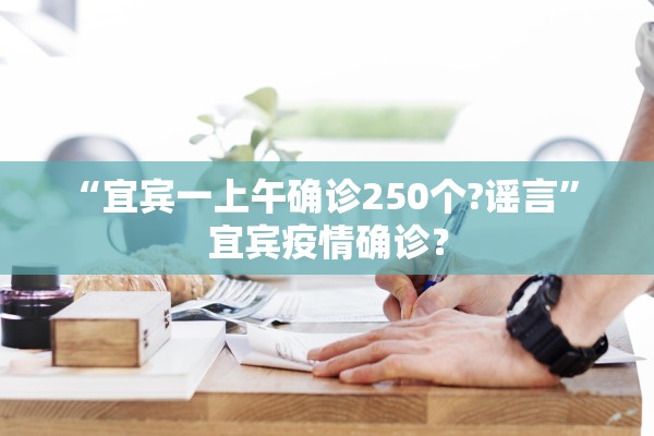 “宜宾一上午确诊250个?谣言” 宜宾疫情确诊？