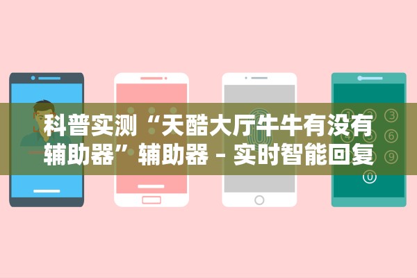 科普实测“天酷大厅牛牛有没有辅助器”辅助器 – 实时智能回复