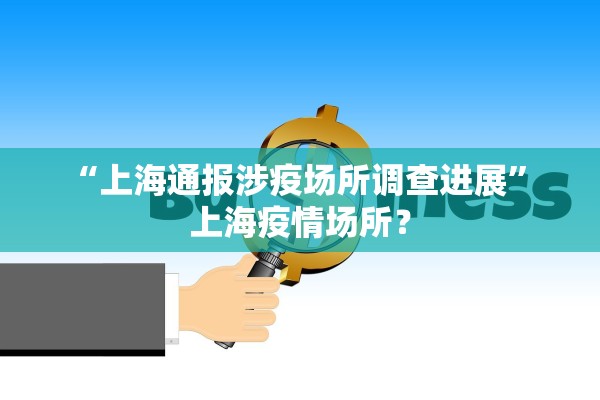 “上海通报涉疫场所调查进展” 上海疫情场所？