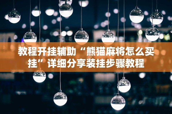 教程开挂辅助“熊猫麻将怎么买挂”详细分享装挂步骤教程