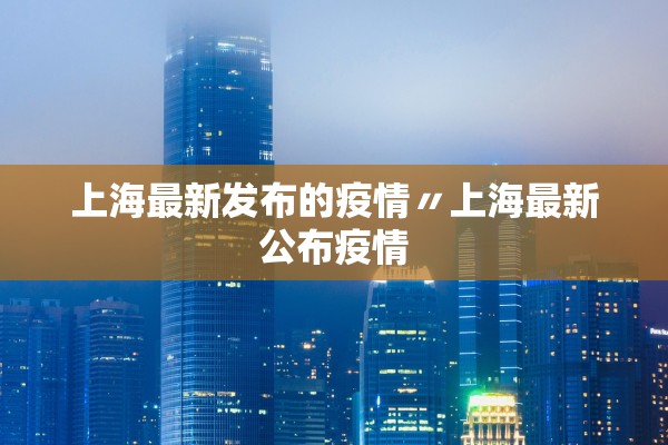 上海最新发布的疫情〃上海最新公布疫情