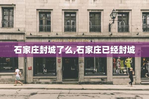 石家庄封城了么,石家庄已经封城