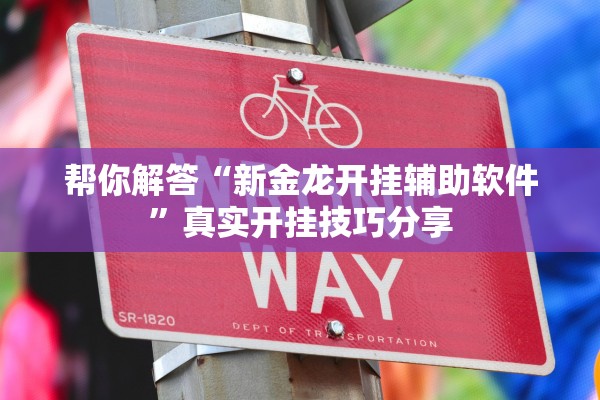 帮你解答“新金龙开挂辅助软件	”真实开挂技巧分享