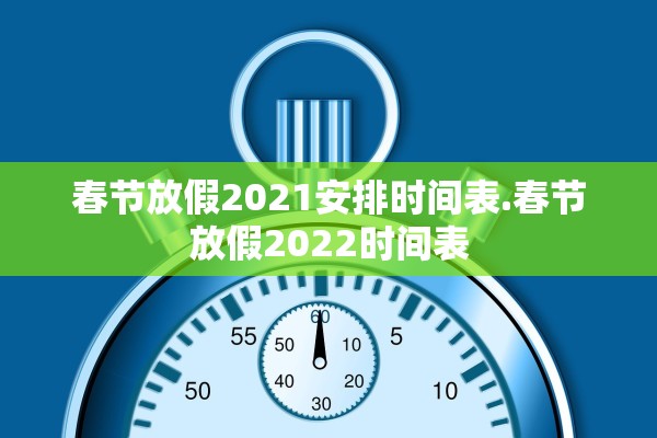 春节放假2021安排时间表.春节放假2022时间表