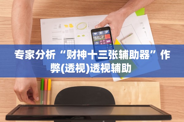专家分析“财神十三张辅助器	”作弊(透视)透视辅助 