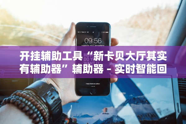 开挂辅助工具“新卡贝大厅其实有辅助器”辅助器 – 实时智能回复