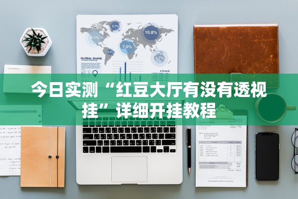 今日实测“红豆大厅有没有透视挂”详细开挂教程